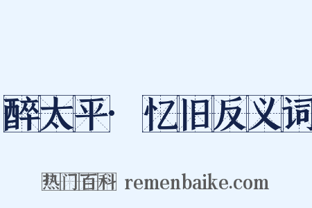 醉太平·忆旧反义词是什么意思的图片